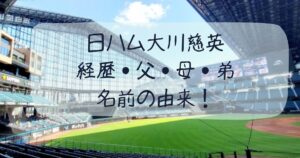 日ハムドラフト1位大川慈英の経歴・父・母・弟・名前の由来